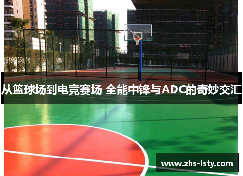 从篮球场到电竞赛场 全能中锋与ADC的奇妙交汇