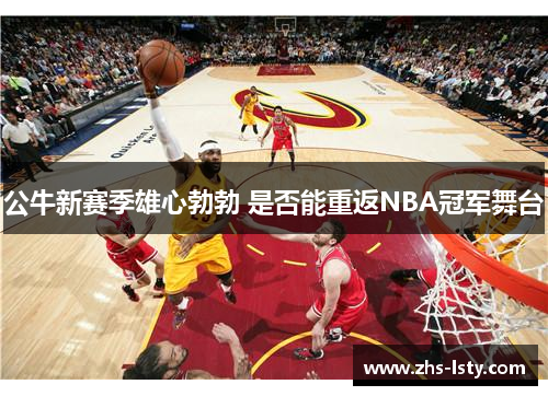 公牛新赛季雄心勃勃 是否能重返NBA冠军舞台