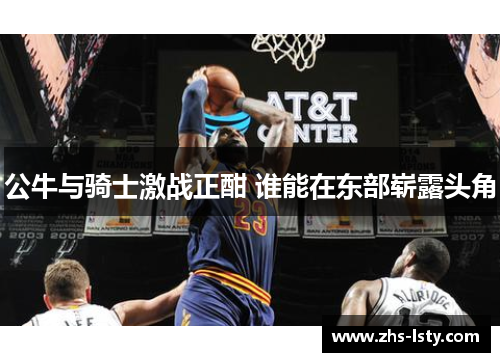 公牛与骑士激战正酣 谁能在东部崭露头角