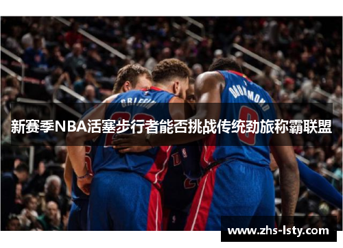 新赛季NBA活塞步行者能否挑战传统劲旅称霸联盟