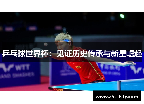 乒乓球世界杯：见证历史传承与新星崛起