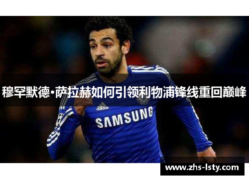 穆罕默德·萨拉赫如何引领利物浦锋线重回巅峰