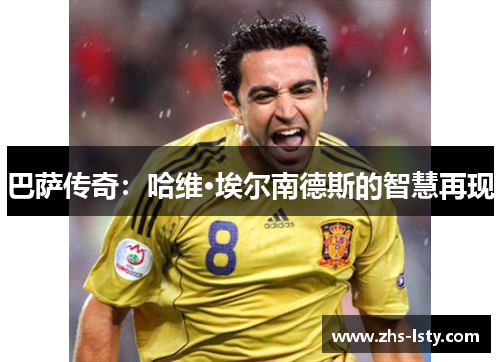 巴萨传奇：哈维·埃尔南德斯的智慧再现