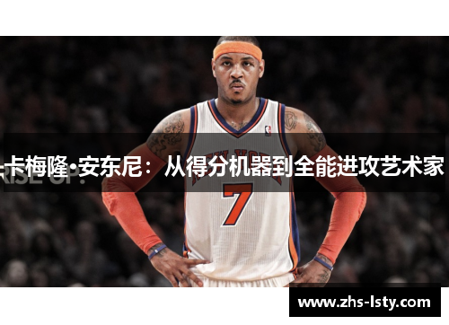 卡梅隆·安东尼：从得分机器到全能进攻艺术家