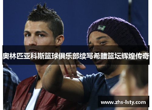 奥林匹亚科斯篮球俱乐部续写希腊篮坛辉煌传奇