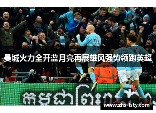 曼城火力全开蓝月亮再展雄风强势领跑英超