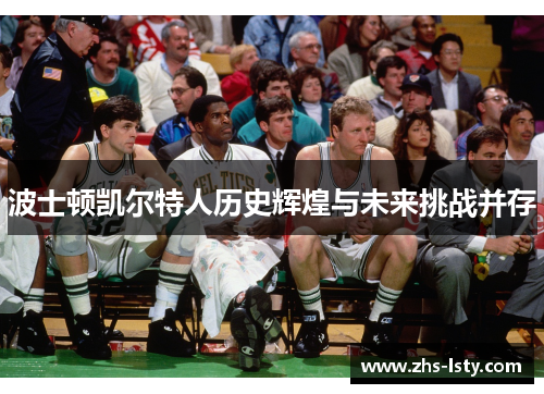 波士顿凯尔特人历史辉煌与未来挑战并存