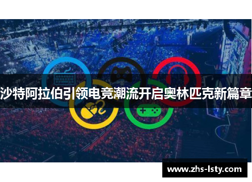 沙特阿拉伯引领电竞潮流开启奥林匹克新篇章