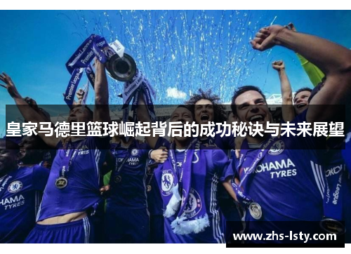 皇家马德里篮球崛起背后的成功秘诀与未来展望