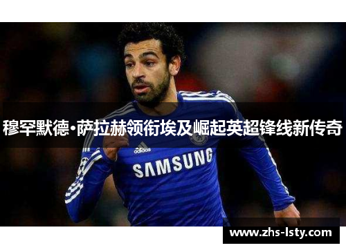 穆罕默德·萨拉赫领衔埃及崛起英超锋线新传奇