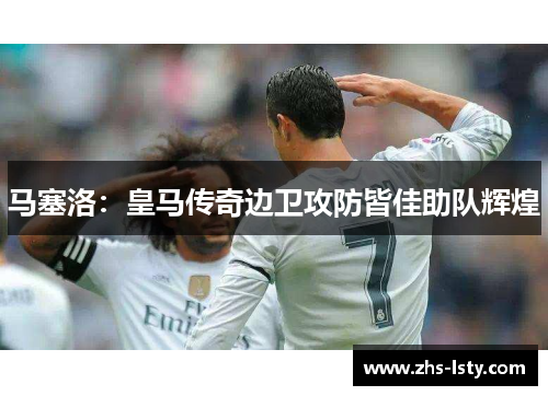 马塞洛：皇马传奇边卫攻防皆佳助队辉煌