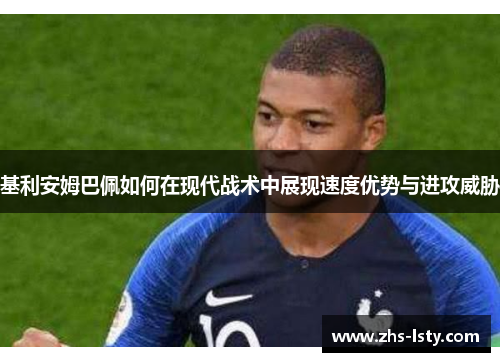 基利安姆巴佩如何在现代战术中展现速度优势与进攻威胁