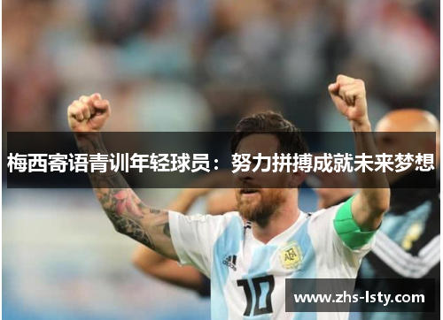梅西寄语青训年轻球员：努力拼搏成就未来梦想