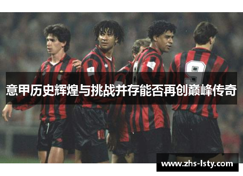 意甲历史辉煌与挑战并存能否再创巅峰传奇