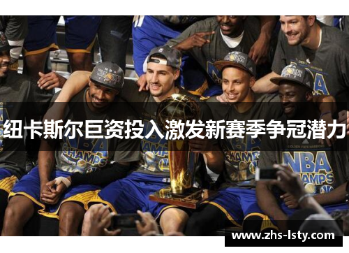 纽卡斯尔巨资投入激发新赛季争冠潜力