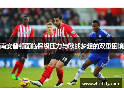 南安普顿面临保级压力与欧战梦想的双重困境