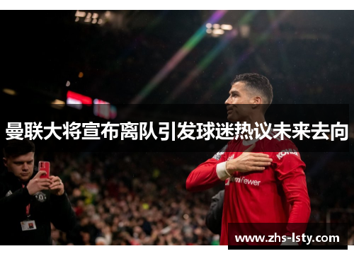曼联大将宣布离队引发球迷热议未来去向