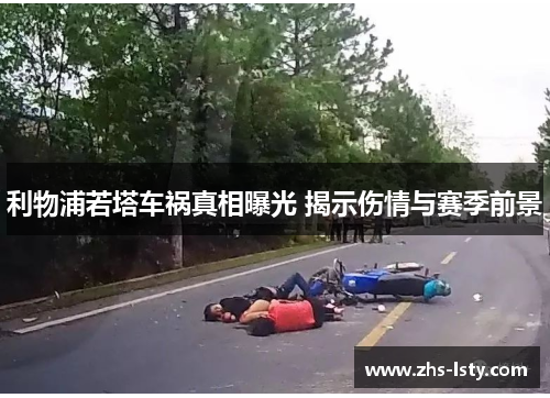 利物浦若塔车祸真相曝光 揭示伤情与赛季前景