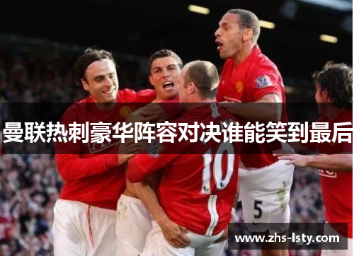 曼联热刺豪华阵容对决谁能笑到最后