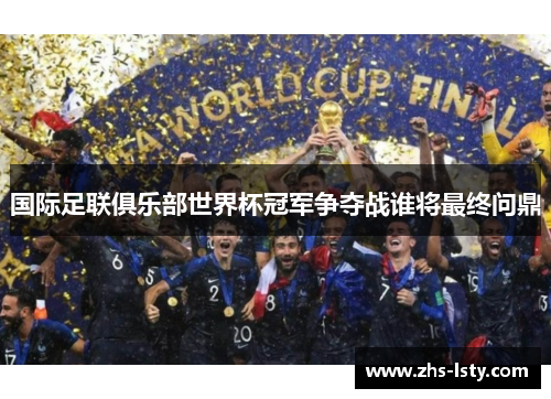 国际足联俱乐部世界杯冠军争夺战谁将最终问鼎