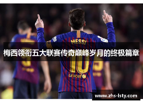 梅西领衔五大联赛传奇巅峰岁月的终极篇章