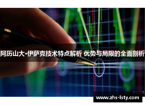 阿历山大·伊萨克技术特点解析 优势与局限的全面剖析