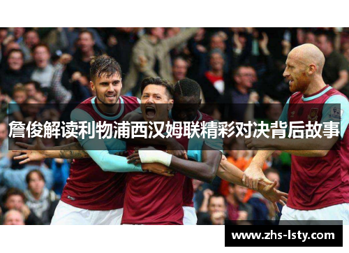 詹俊解读利物浦西汉姆联精彩对决背后故事