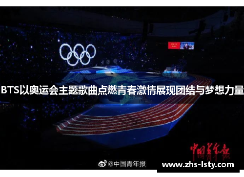 BTS以奥运会主题歌曲点燃青春激情展现团结与梦想力量